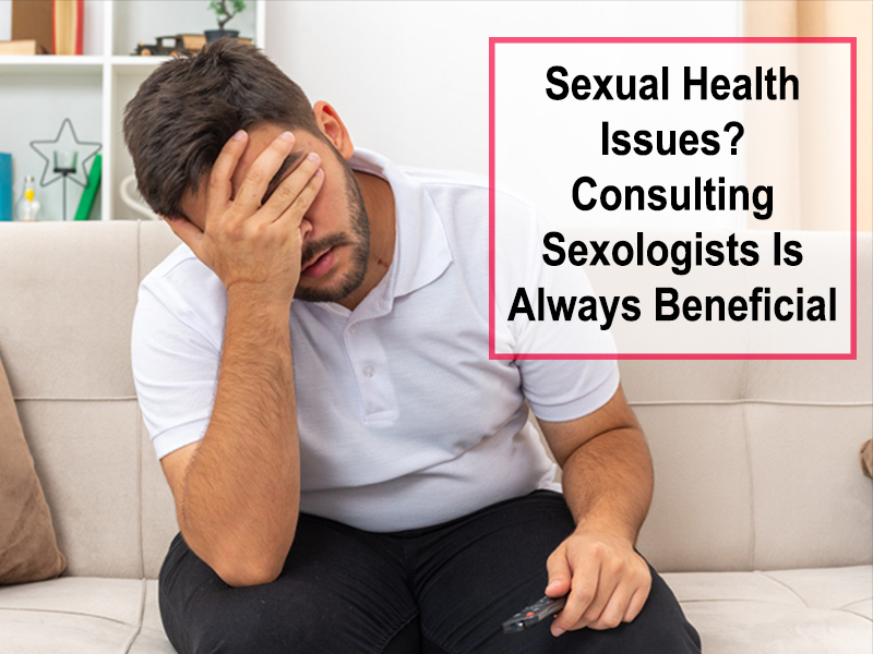 Sexual Health Issues? Consulting Sexologists Is Always Beneficial